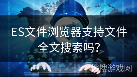 ES文件浏览器支持文件全文搜索吗？