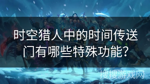 时空猎人中的时间传送门有哪些特殊功能？