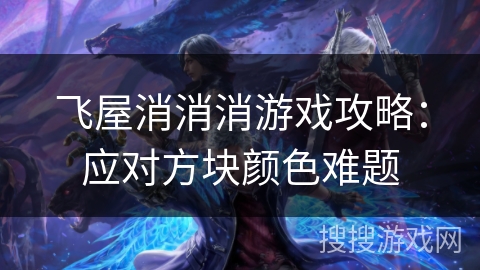 飞屋消消消游戏攻略：应对方块颜色难题