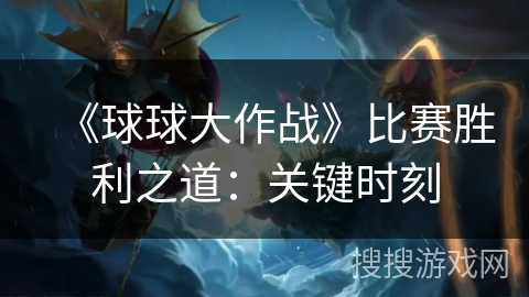 《球球大作战》比赛胜利之道：关键时刻
