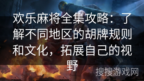 欢乐麻将全集攻略：了解不同地区的胡牌规则和文化，拓展自己的视野