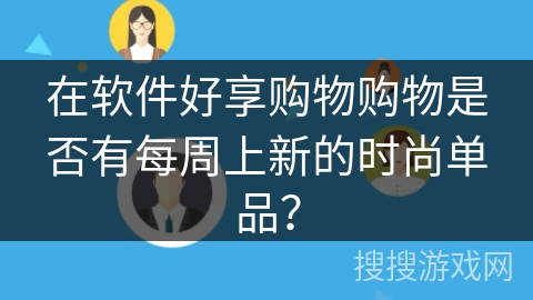 在软件好享购物购物是否有每周上新的时尚单品？