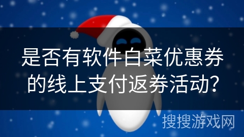 是否有软件白菜优惠券的线上支付返券活动？