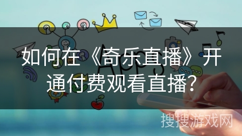 如何在《奇乐直播》开通付费观看直播？