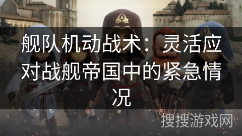 舰队机动战术：灵活应对战舰帝国中的紧急情况