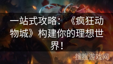 一站式攻略：《疯狂动物城》构建你的理想世界！