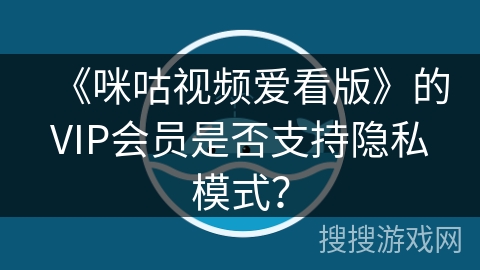 《咪咕视频爱看版》的VIP会员是否支持隐私模式? 《咪咕视频爱看版》的VIP会员是否支持隐私模式?