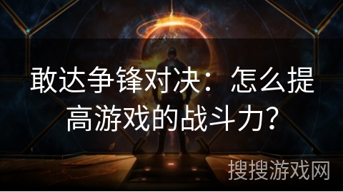 敢达争锋对决:怎么提高游戏的战斗力? 敢达争锋对决:怎么提高游戏的战斗力?