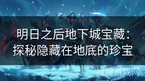 明日之后地下城宝藏：探秘隐藏在地底的珍宝