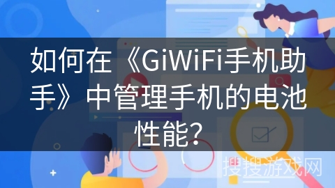 如何在《GiWiFi手机助手》中管理手机的电池性能？