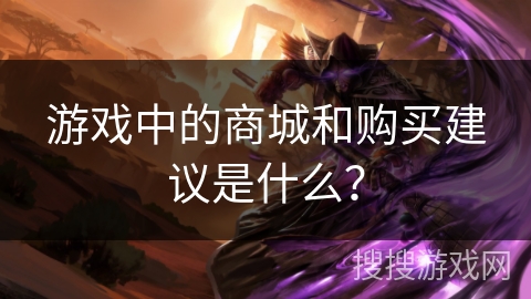 游戏中的商城和购买建议是什么? 游戏中的商城和购买建议是什么?