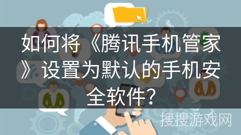 如何将《腾讯手机管家》设置为默认的手机安全软件？