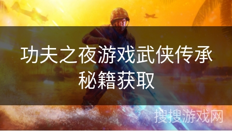 功夫之夜游戏武侠传承秘籍获取 功夫之夜游戏武侠传承秘籍获取