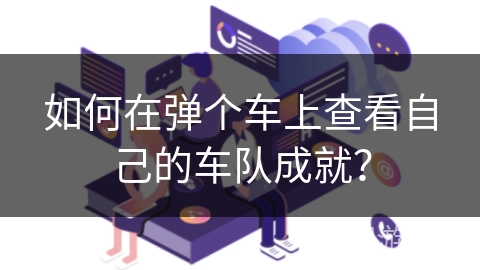 如何在弹个车上查看自己的车队成就？