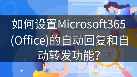 如何设置Microsoft365(Office)的自动回复和自动转发功能？