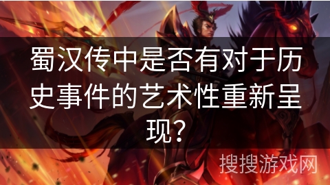 蜀汉传中是否有对于历史事件的艺术性重新呈现？