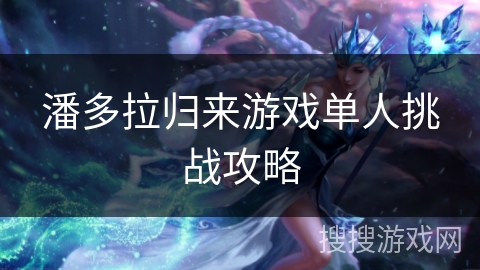 潘多拉归来游戏单人挑战攻略