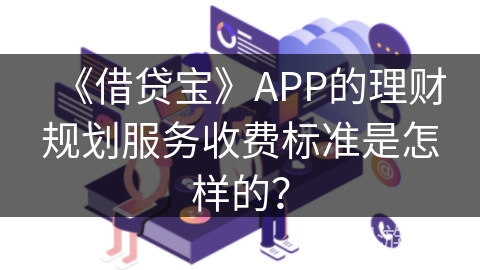 《借贷宝》APP的理财规划服务收费标准是怎样的？