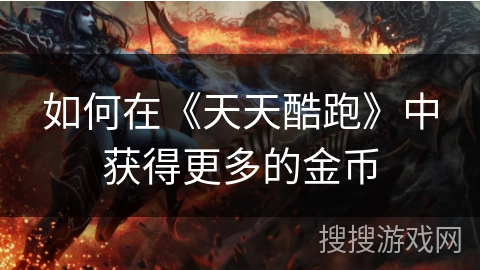 如何在《天天酷跑》中获得更多的金币