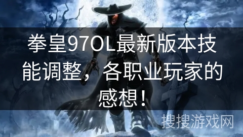 拳皇97OL最新版本技能调整,各职业玩家的感想! 拳皇97OL最新版本技能调整,各职业玩家的感想!