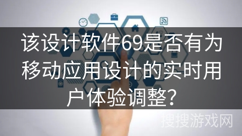 该设计软件69是否有为移动应用设计的实时用户体验调整？