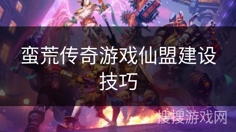 蛮荒传奇游戏仙盟建设技巧