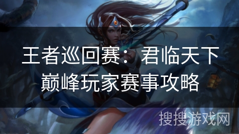 王者巡回赛：君临天下巅峰玩家赛事攻略