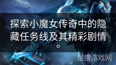 探索小魔女传奇中的隐藏任务线及其精彩剧情。