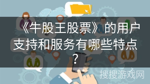 《牛股王股票》的用户支持和服务有哪些特点？