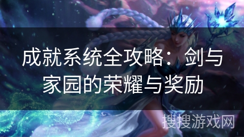 成就系统全攻略：剑与家园的荣耀与奖励