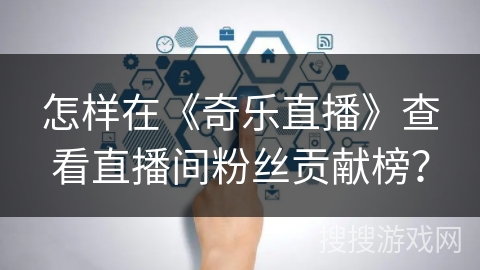怎样在《奇乐直播》查看直播间粉丝贡献榜？