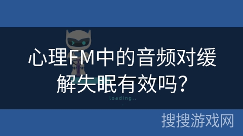 心理FM中的音频对缓解失眠有效吗? 心理FM中的音频对缓解失眠有效吗?