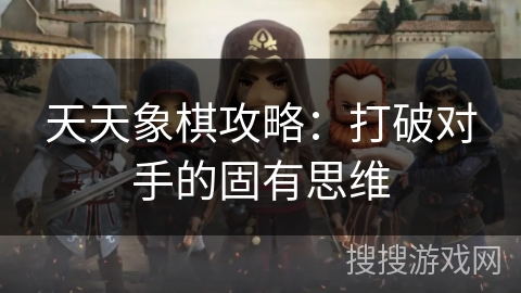 天天象棋攻略：打破对手的固有思维