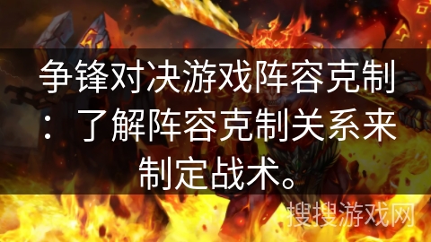 争锋对决游戏阵容克制：了解阵容克制关系来制定战术。