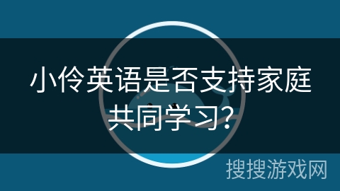 小伶英语是否支持家庭共同学习？