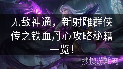 无敌神通，新射雕群侠传之铁血丹心攻略秘籍一览！