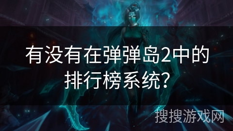 有没有在弹弹岛2中的排行榜系统? 有没有在弹弹岛2中的排行榜系统?