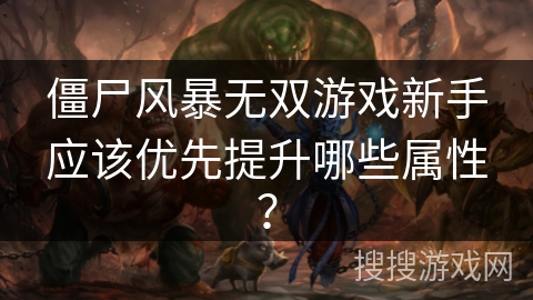 僵尸风暴无双游戏新手应该优先提升哪些属性？