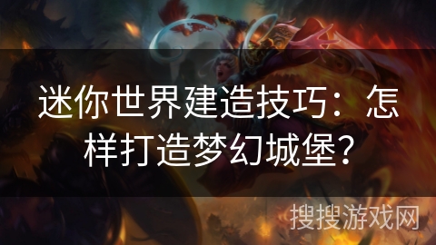 迷你世界建造技巧:怎样打造梦幻城堡? 迷你世界建造技巧:怎样打造梦幻城堡?
