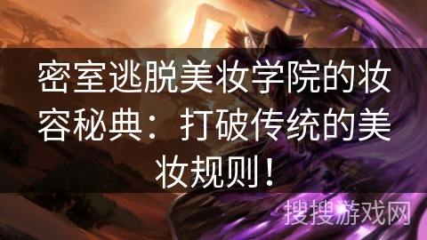 密室逃脱美妆学院的妆容秘典：打破传统的美妆规则！