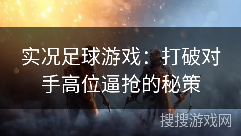 实况足球游戏：打破对手高位逼抢的秘策