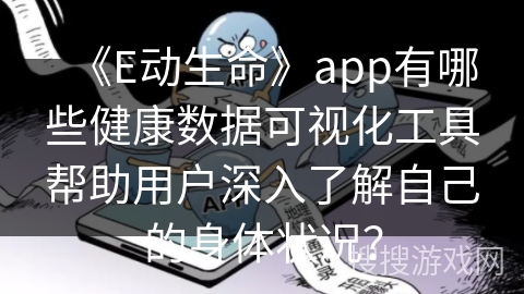 《E动生命》app有哪些健康数据可视化工具帮助用户深入了解自己的身体状况？
