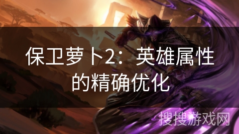 保卫萝卜2：英雄属性的精确优化