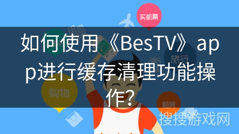 如何使用《BesTV》app进行缓存清理功能操作? 如何使用《BesTV》app进行缓存清理功能操作?