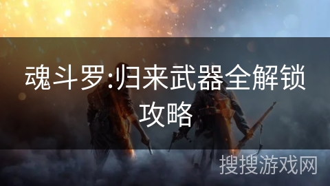 魂斗罗:归来武器全解锁攻略