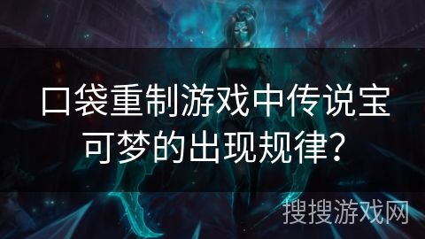 口袋重制游戏中传说宝可梦的出现规律？