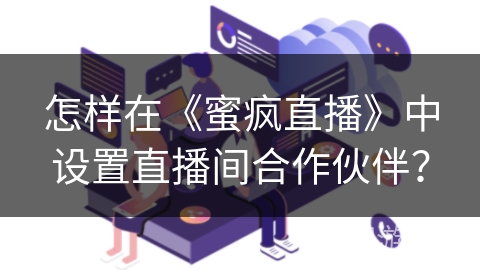 怎样在《蜜疯直播》中设置直播间合作伙伴？