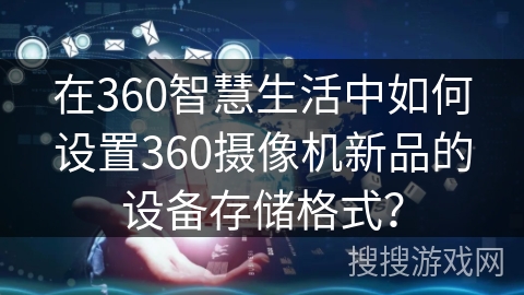 在360智慧生活中如何设置360摄像机新品的设备存储格式？