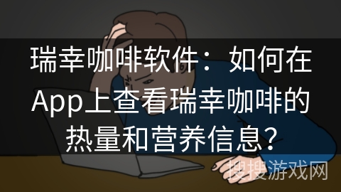 瑞幸咖啡软件：如何在App上查看瑞幸咖啡的热量和营养信息？