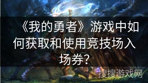 《我的勇者》游戏中如何获取和使用竞技场入场券？